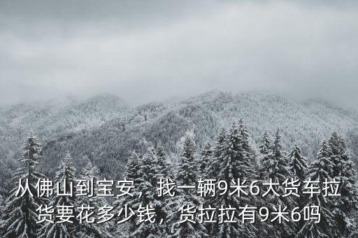 從佛山到寶安，找一輛9米6大貨車?yán)浺ǘ嗌馘X，貨拉拉有9米6嗎