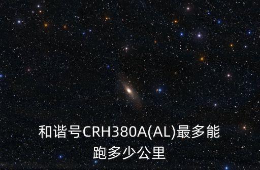 和諧號CRH380A(AL)最多能跑多少公里
