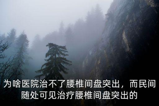 惠州新圩哪里有治腰椎間盤突出的,為啥醫院治不了腰椎間盤突出
