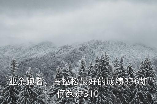 業余跑者，馬拉松最好的成績336如何跑進310