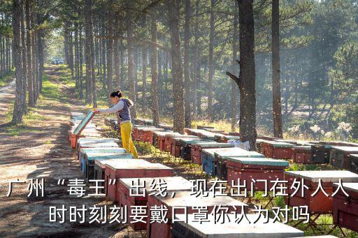 廣州“毒王”出線，現在出門在外人人時時刻刻要戴口罩你認為對嗎