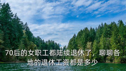 廣州職工退休工資是多少,70后的女職工都陸續退休了