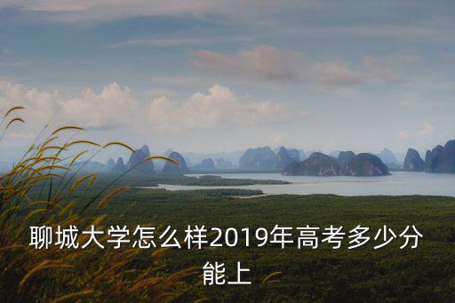 2018聊城高中分數線是多少,聊城大學怎么樣