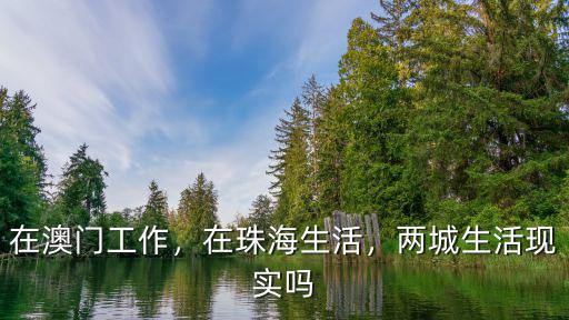 澳門工作怎么天天出來(lái)珠海,去澳門旅游每天返回珠海住