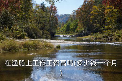 浙江出海打魚一個月多少工資,在漁船上工作工資高嗎