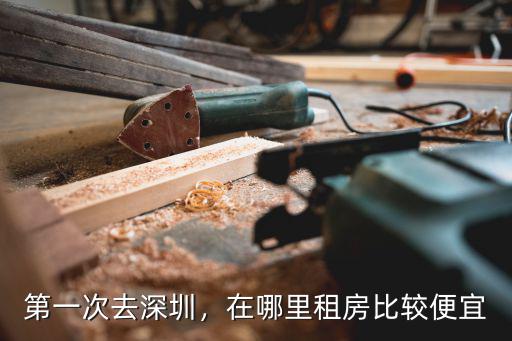 深圳一般去哪里找房子便宜,第一次去深圳