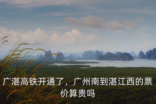 廣湛高鐵開通了，廣州南到湛江西的票價算貴嗎