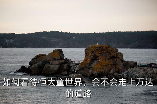 恒大童世界廣東哪里有,恒大童世界有哪15個城市呢