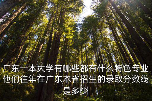 廣東一本大學有哪些都有什么特色專業他們往年在廣東本省招生的錄取分數線是多少