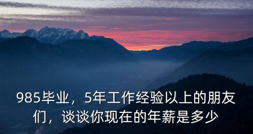 985畢業，5年工作經驗以上的朋友們，談談你現在的年薪是多少