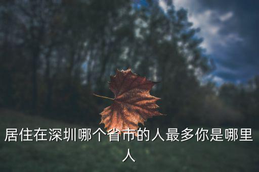 居住在深圳哪個省市的人最多你是哪里人