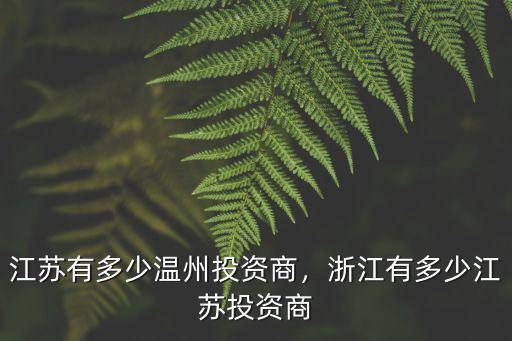 麗水有多少溫州人,江蘇有多少溫州投資商