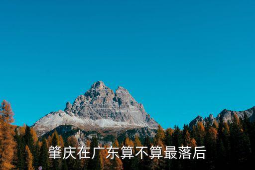 肇慶在廣東排名怎么樣,大家覺得廣東肇慶怎么樣