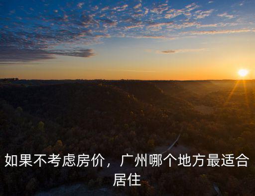 如果不考慮房?jī)r(jià)，廣州哪個(gè)地方最適合居住