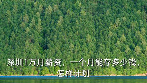 深圳1萬月薪資，一個月能存多少錢，怎樣計劃