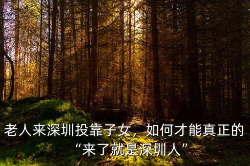 深圳投靠子女怎么樣,老人來深圳投靠子女