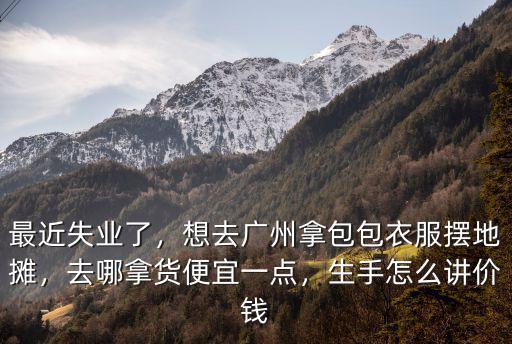 做服裝怎么在廣州拿貨便宜嗎,在廣州做服裝批發生意