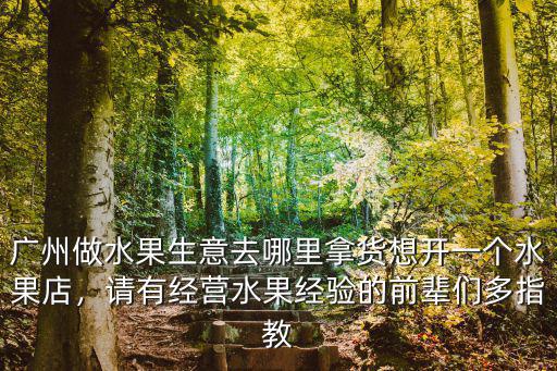 廣州哪里賣(mài)水果比較便宜,廣州做水果生意去哪里拿貨