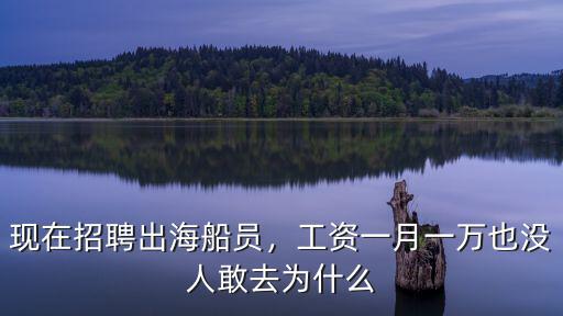 現在招聘出海船員，工資一月一萬也沒人敢去為什么