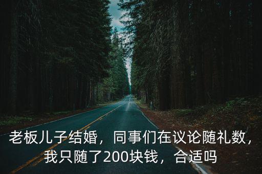 老板兒子結婚，同事們在議論隨禮數，我只隨了200塊錢，合適嗎