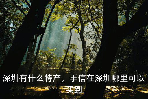 深圳有什么特產，手信在深圳哪里可以買到