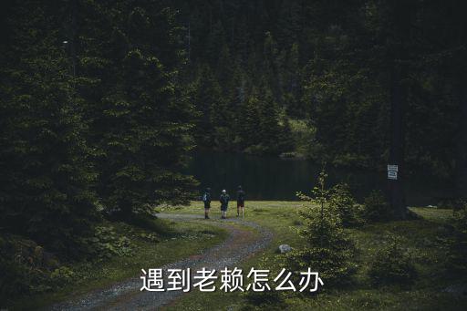 廣州老賴欠錢怎么求助,老賴不給錢怎么投訴