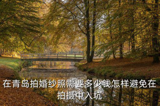 在青島婚紗照多少錢一張,怎樣避免在拍攝中入坑
