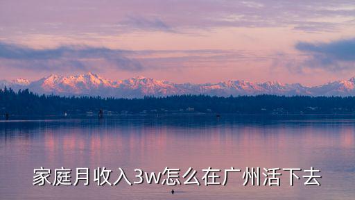 家庭月收入3w怎么在廣州活下去