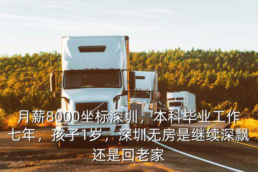 月薪8000坐標深圳，本科畢業(yè)工作七年，孩子1歲，深圳無房是繼續(xù)深飄還是回老家