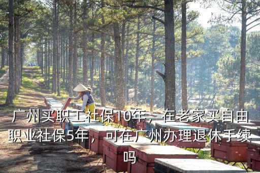 廣州工作多少年可以退休,廣州買職工社保10年