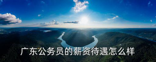廣東公務員的薪資待遇怎么樣