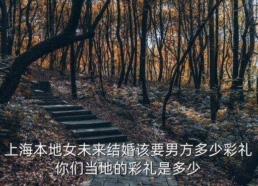 外地人娶紹興姑娘彩禮多少,你們當地的彩禮是多少