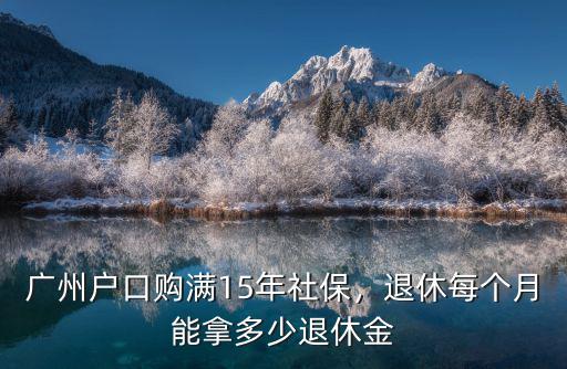 廣州戶口15年養(yǎng)老金能拿多少,廣州戶口購滿15年社保