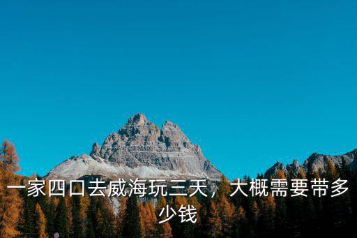 一家四口去威海玩三天，大概需要帶多少錢