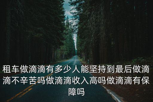 租車做滴滴有多少人能堅持到最后做滴滴不辛苦嗎做滴滴收入高嗎做滴滴有保障嗎