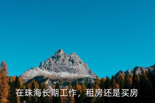 在珠海長期工作，租房還是買房