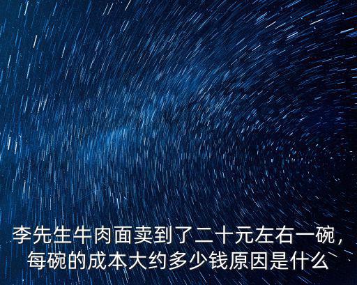 李先生牛肉面賣到了二十元左右一碗，每碗的成本大約多少錢原因是什么