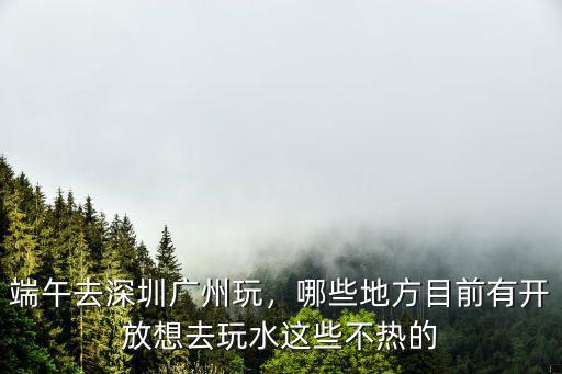 端午深圳怎么去廣州,端午去深圳廣州玩