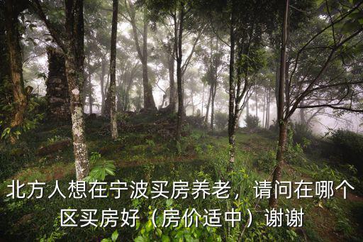 北方人想在寧波買房養老，請問在哪個區買房好（房價適中）謝謝