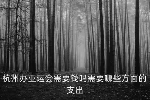 杭州辦亞運(yùn)會需要錢嗎需要哪些方面的支出