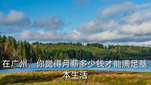 在廣州，你覺得月薪多少錢才能滿足基本生活