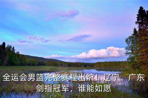 遼寧男籃賽程廣東對遼寧比分多少,半決賽戰遼寧