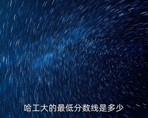 山東人考哈工大要多少分數線,近三年錄取分數線是多少