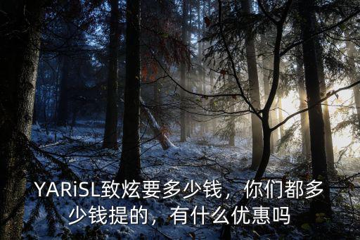 YARiSL致炫要多少錢，你們都多少錢提的，有什么優惠嗎