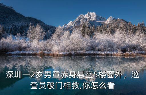 深圳一2歲男童赤身懸空5樓窗外，巡查員破門相救,你怎么看