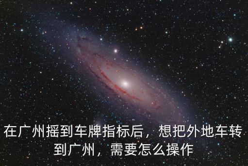 搖到廣州車牌怎么取,在廣州搖到車牌指標后