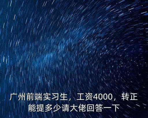 廣州前端實習生，工資4000，轉正能提多少請大佬回答一下