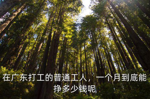 在廣東打工的普通工人，一個月到底能掙多少錢呢