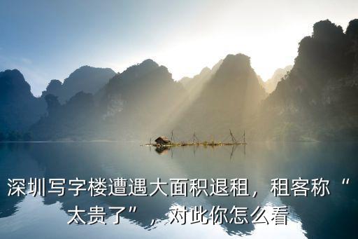 深圳寫字樓遭遇大面積退租，租客稱“太貴了”，對此你怎么看