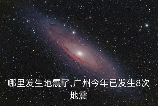 廣州哪里發生地震了,廣州今年已發生8次地震